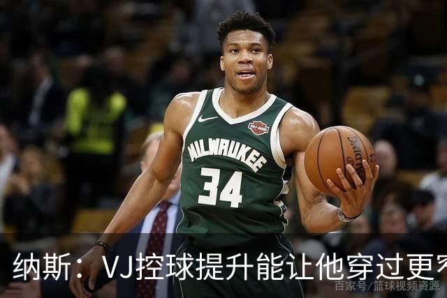 纳斯：VJ控球提升能让他穿过更窄空间杀进禁区 突破进去就能起飞